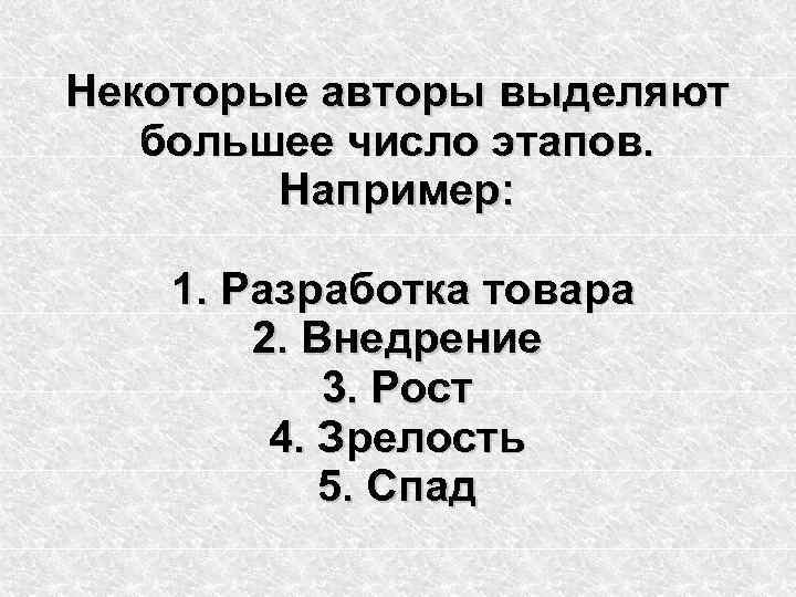 Некоторые авторы выделяют большее число этапов. Например: 1. Разработка товара 2. Внедрение 3. Рост