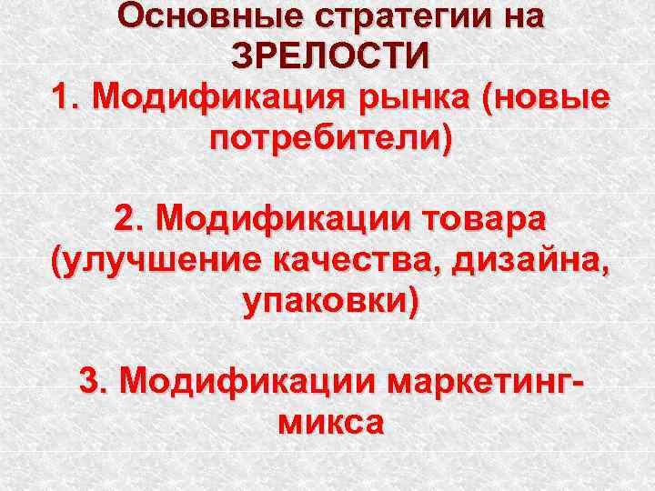 Основные стратегии на ЗРЕЛОСТИ 1. Модификация рынка (новые потребители) 2. Модификации товара (улучшение качества,