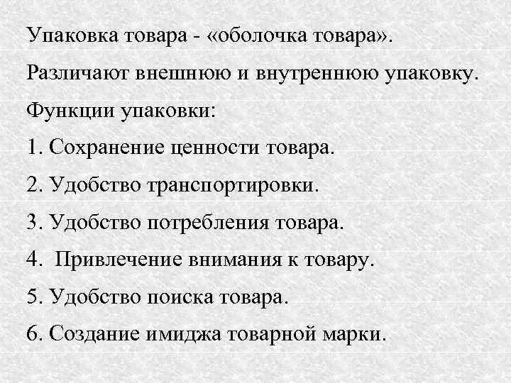 Упаковка товара - «оболочка товара» . Различают внешнюю и внутреннюю упаковку. Функции упаковки: 1.