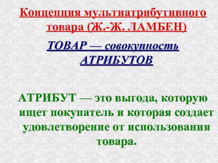 Концепция мультиатрибутивного товара (Ж. -Ж. ЛАМБЕН) ТОВАР — совокупность АТРИБУТОВ АТРИБУТ — это выгода,