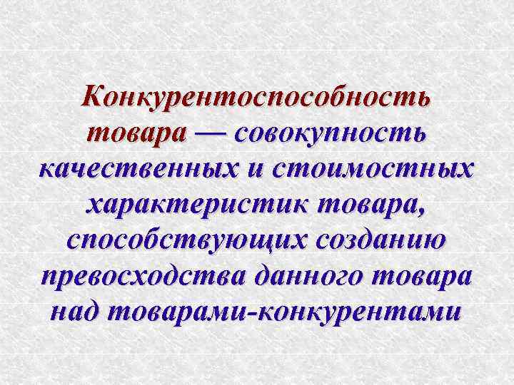 Конкурентоспособность товара — совокупность качественных и стоимостных характеристик товара, способствующих созданию превосходства данного товара