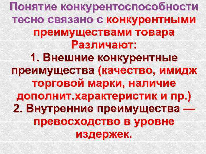 Понятие конкурентоспособности тесно связано с конкурентными преимуществами товара Различают: 1. Внешние конкурентные преимущества (качество,