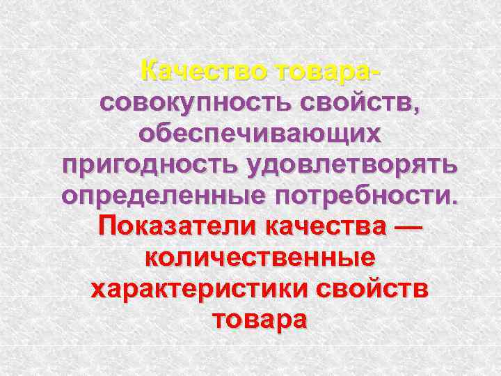 Качество товарасовокупность свойств, обеспечивающих пригодность удовлетворять определенные потребности. Показатели качества — количественные характеристики свойств