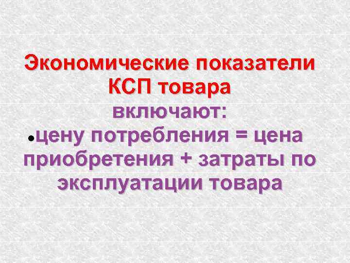 Экономические показатели КСП товара включают: цену потребления = цена приобретения + затраты по эксплуатации