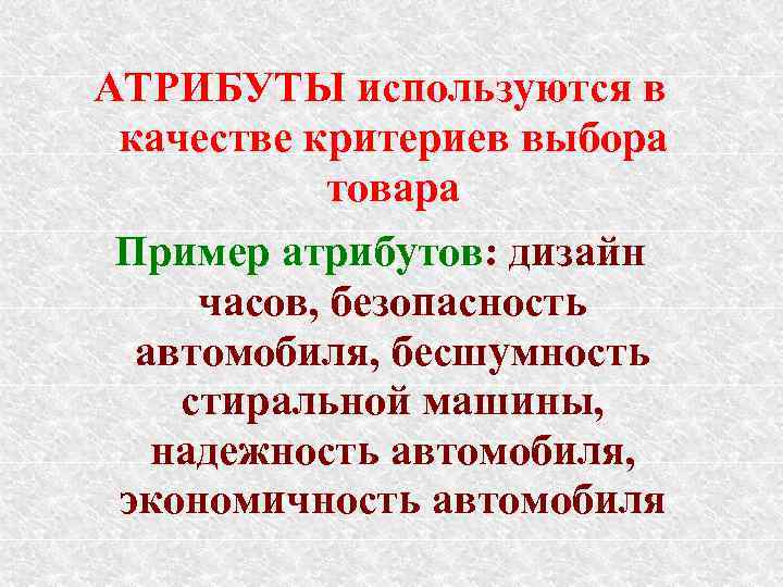 АТРИБУТЫ используются в качестве критериев выбора товара Пример атрибутов: дизайн часов, безопасность автомобиля, бесшумность