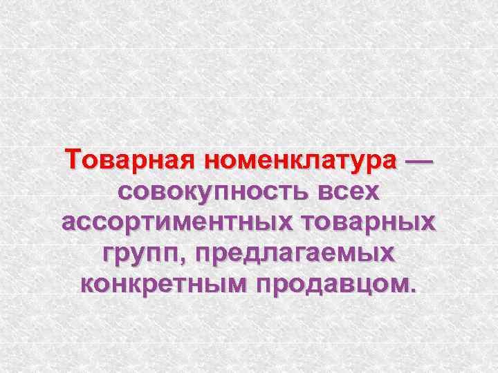 Товарная номенклатура — совокупность всех ассортиментных товарных групп, предлагаемых конкретным продавцом. 