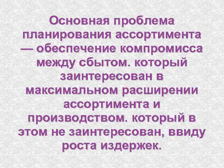 Основная проблема планирования ассортимента — обеспечение компромисса между сбытом. который заинтересован в максимальном расширении