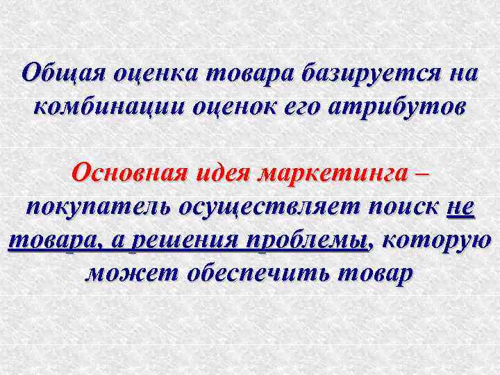 Общая оценка товара базируется на комбинации оценок его атрибутов Основная идея маркетинга – покупатель