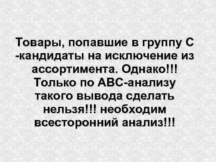 Товары, попавшие в группу С -кандидаты на исключение из ассортимента. Однако!!! Только по АВС-анализу