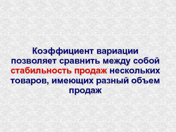 Коэффициент вариации позволяет сравнить между собой стабильность продаж нескольких товаров, имеющих разный объем продаж