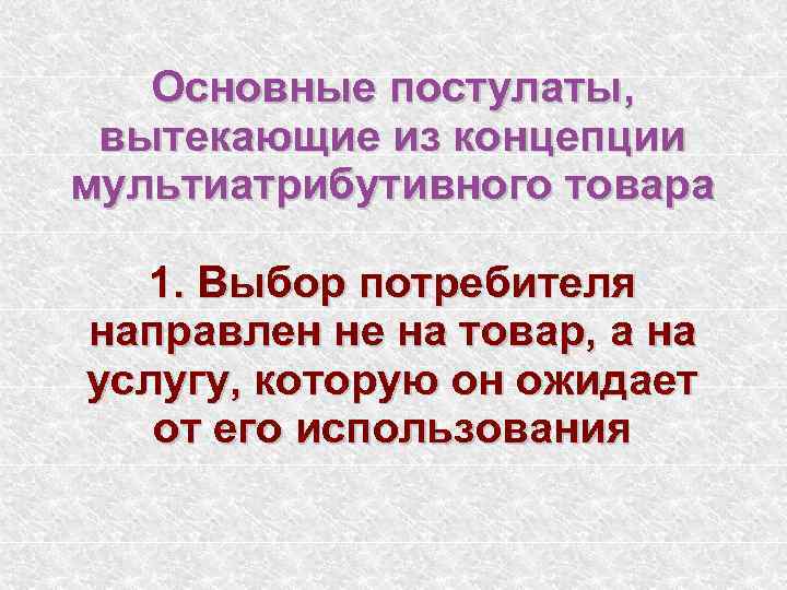 Основные постулаты, вытекающие из концепции мультиатрибутивного товара 1. Выбор потребителя направлен не на товар,