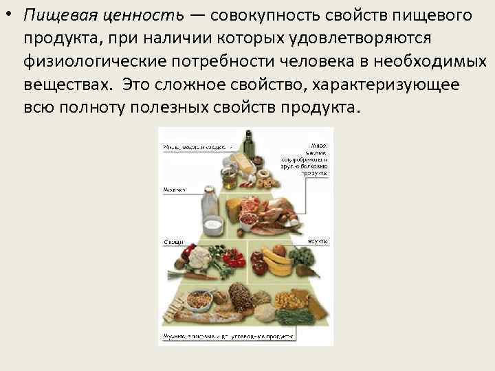  • Пищевая ценность — совокупность свойств пищевого продукта, при наличии которых удовлетворяются физиологические