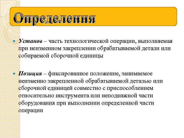 Определения Установ – часть технологической операции, выполняемая при неизменном закреплении обрабатываемой детали или собираемой