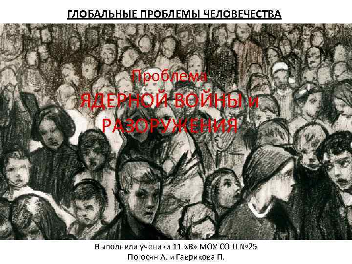 ГЛОБАЛЬНЫЕ ПРОБЛЕМЫ ЧЕЛОВЕЧЕСТВА Проблема ЯДЕРНОЙ ВОЙНЫ и РАЗОРУЖЕНИЯ Выполнили ученики 11 «В» МОУ СОШ
