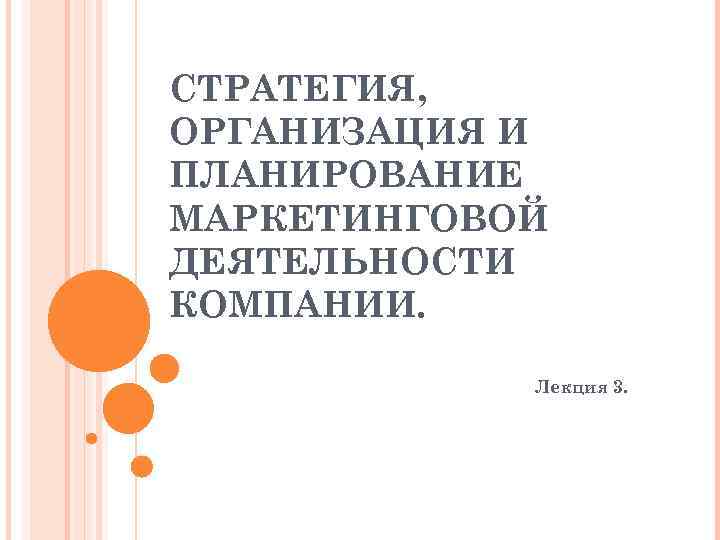 СТРАТЕГИЯ, ОРГАНИЗАЦИЯ И ПЛАНИРОВАНИЕ МАРКЕТИНГОВОЙ ДЕЯТЕЛЬНОСТИ КОМПАНИИ. Лекция 3. 