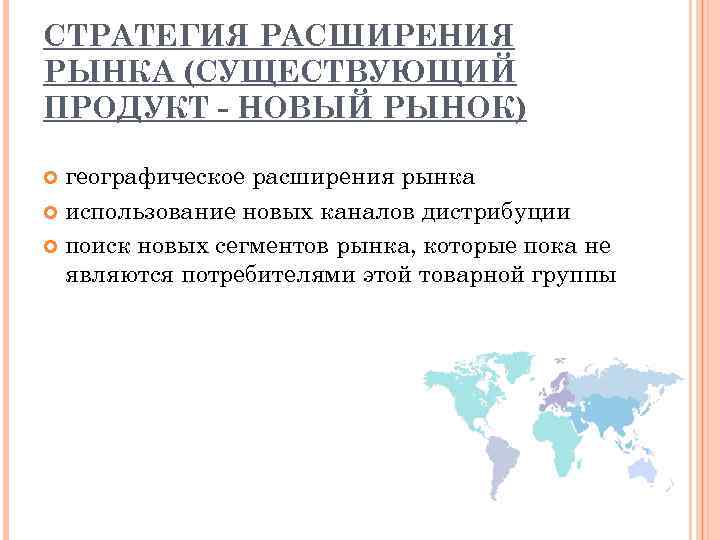 СТРАТЕГИЯ РАСШИРЕНИЯ РЫНКА (СУЩЕСТВУЮЩИЙ ПРОДУКТ НОВЫЙ РЫНОК) географическое расширения рынка использование новых каналов дистрибуции
