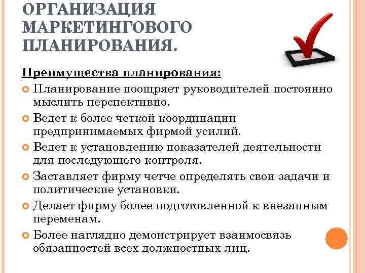 ОРГАНИЗАЦИЯ МАРКЕТИНГОВОГО ПЛАНИРОВАНИЯ. Преимущества планирования: Планирование поощряет руководителей постоянно мыслить перспективно. Ведет к более
