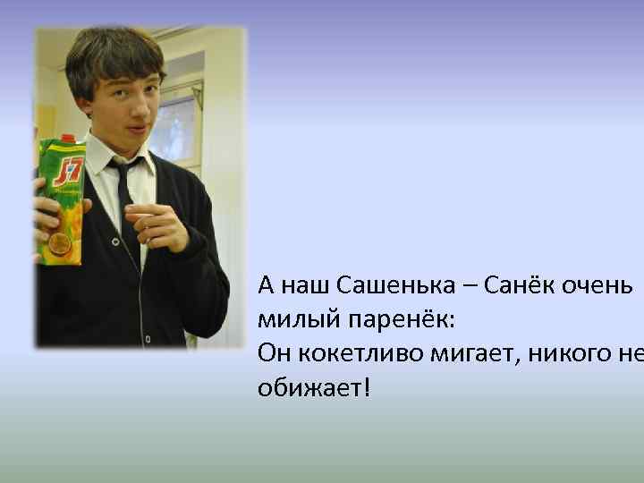 А наш Сашенька – Санёк очень милый паренёк: Он кокетливо мигает, никого не обижает!