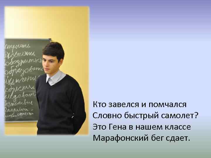Кто завелся и помчался Словно быстрый самолет? Это Гена в нашем классе Марафонский бег