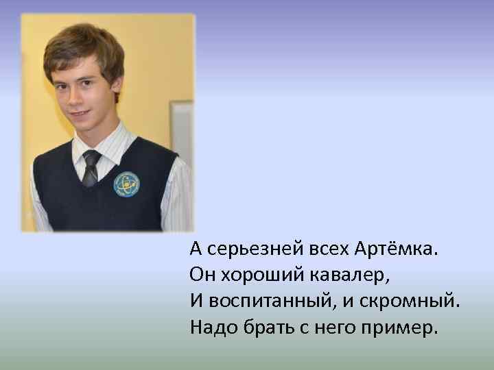 А серьезней всех Артёмка. Он хороший кавалер, И воспитанный, и скромный. Надо брать с