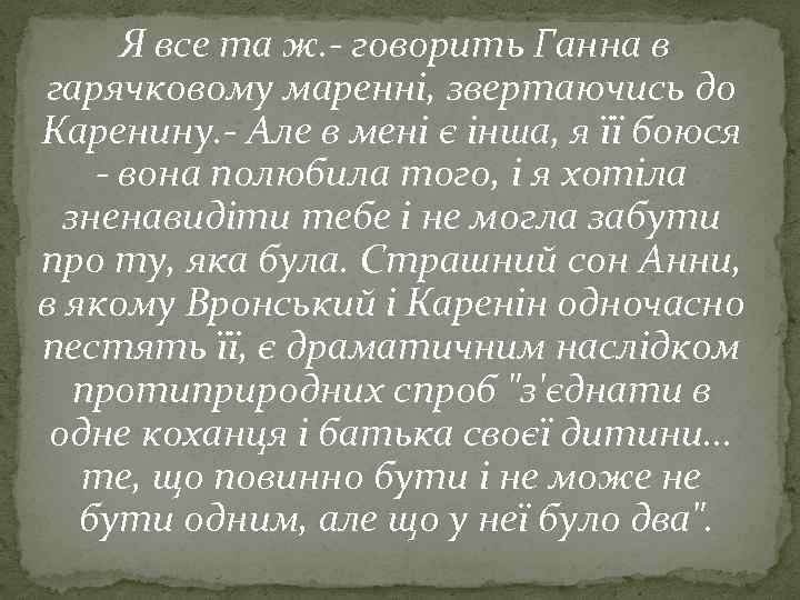 Я все та ж. - говорить Ганна в гарячковому маренні, звертаючись до Каренину. -