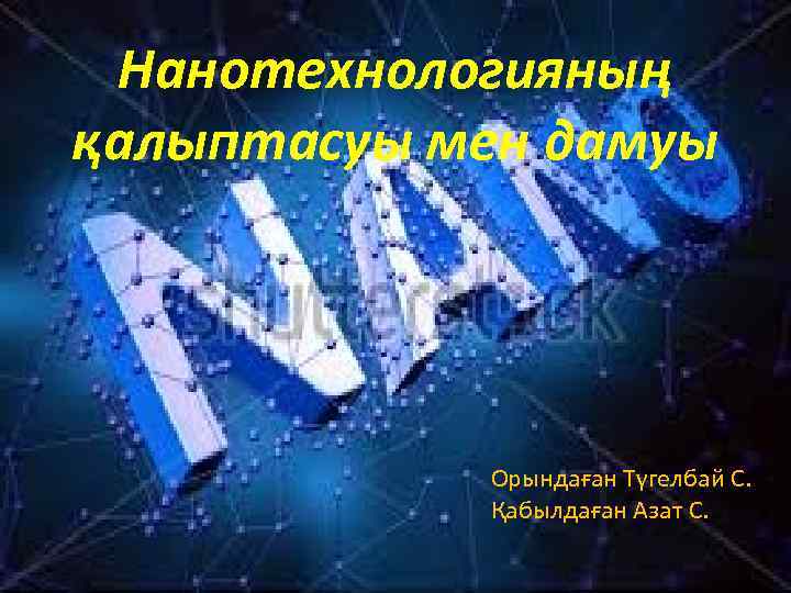 Нанотехнологияның қалыптасуы мен дамуы Орындаған Түгелбай С. Қабылдаған Азат С. 