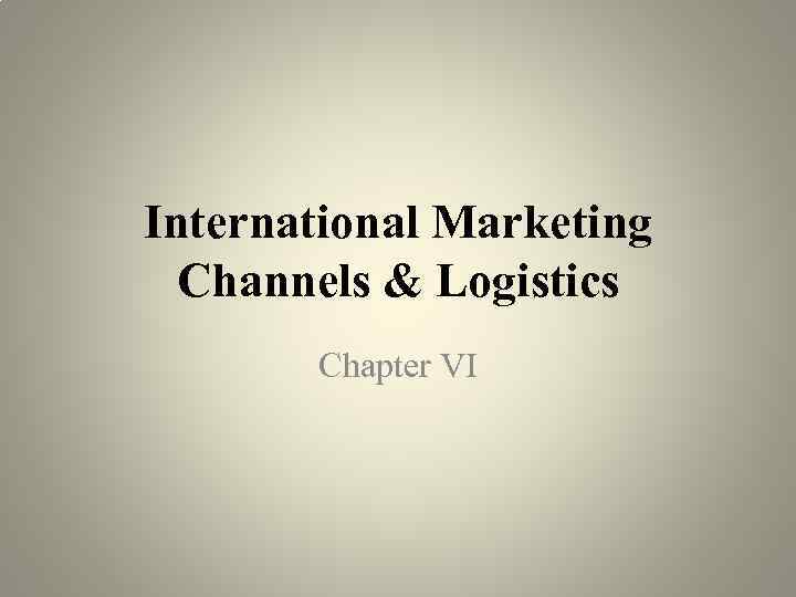 International Marketing Channels Logistics Chapter Vi