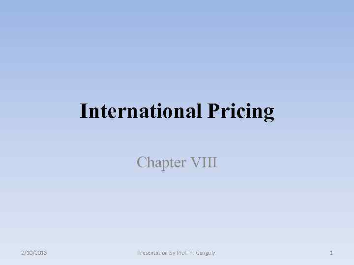 International Pricing Chapter VIII 2/10/2018 Presentation by Prof. H. Ganguly. 1 