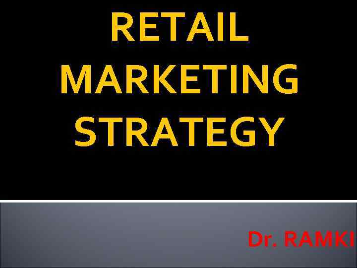 RETAIL MARKETING STRATEGY Dr. RAMKI 