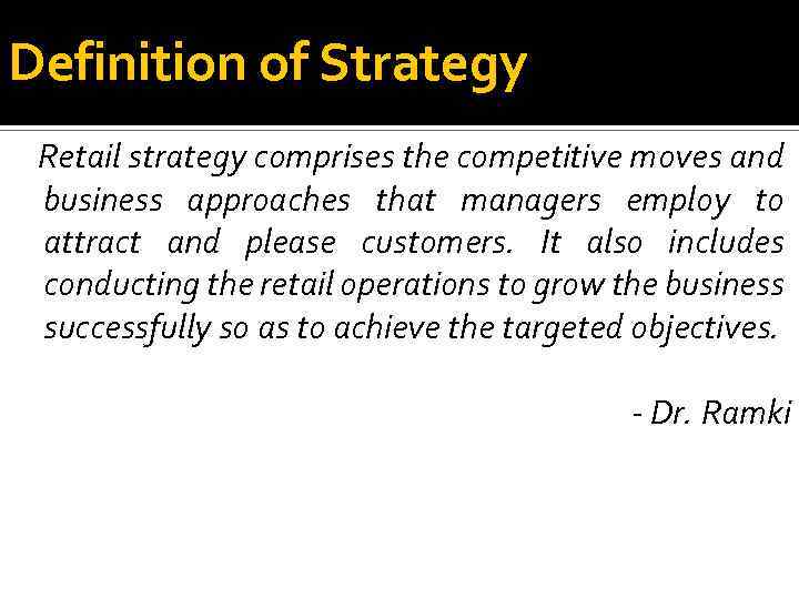 Definition of Strategy Retail strategy comprises the competitive moves and business approaches that managers