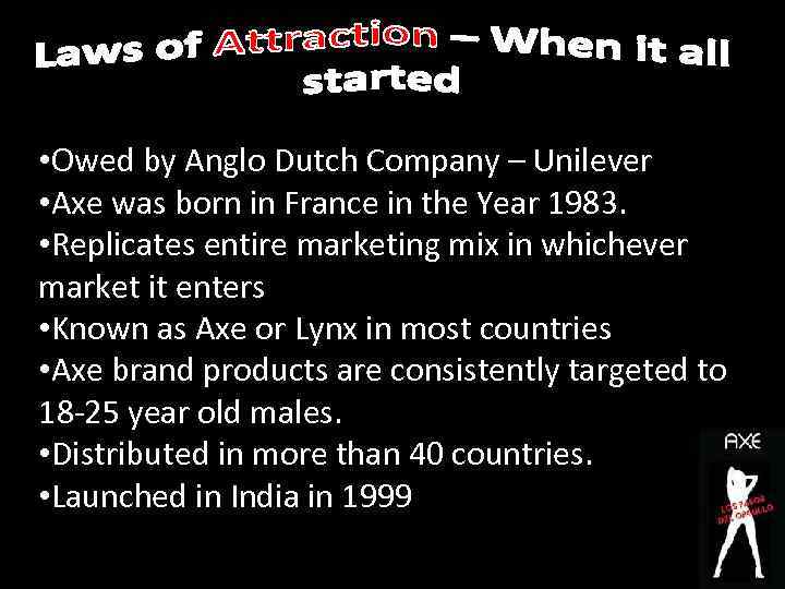  • Owed by Anglo Dutch Company – Unilever • Axe was born in