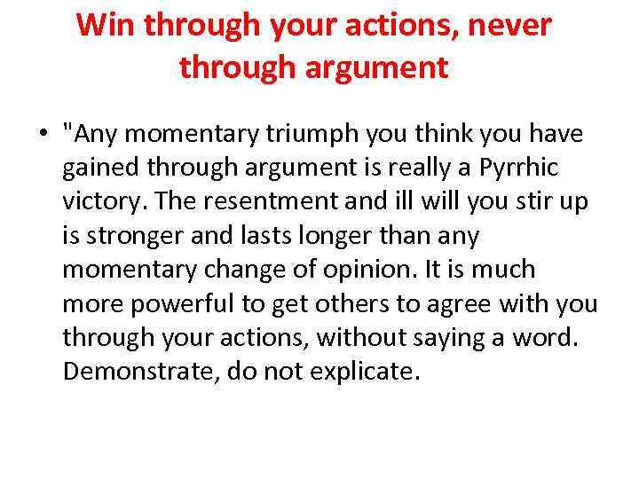 Win through your actions, never through argument • "Any momentary triumph you think you
