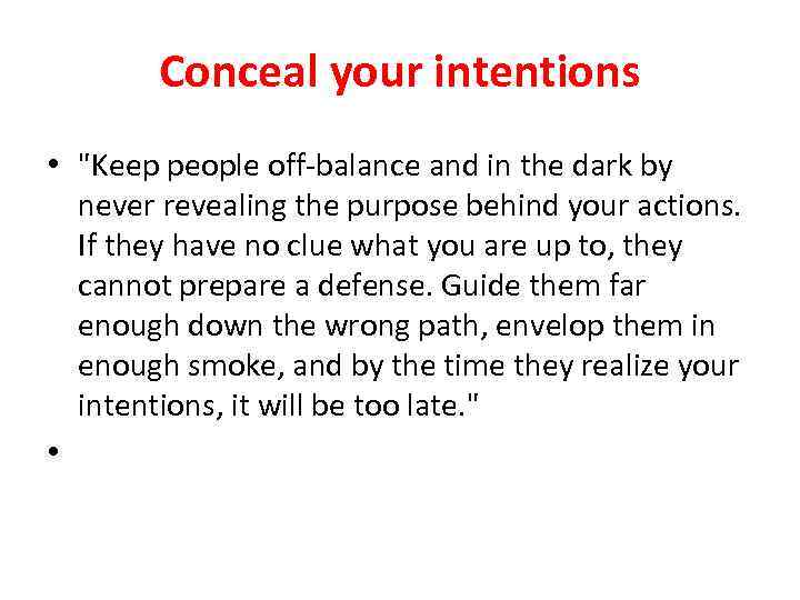 Conceal your intentions • "Keep people off-balance and in the dark by never revealing