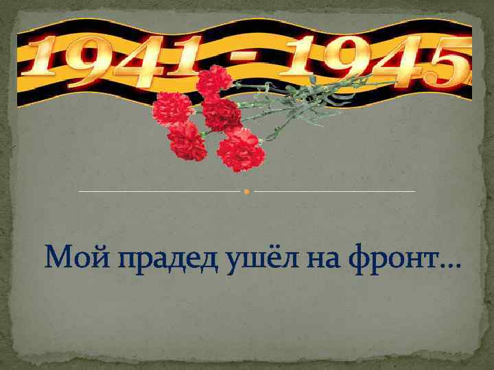 Мой прадед ушёл на фронт… 