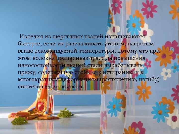  Изделия из шерстяных тканей изнашиваются быстрее, если их разглаживать утюгом, нагретым выше рекомендуемой