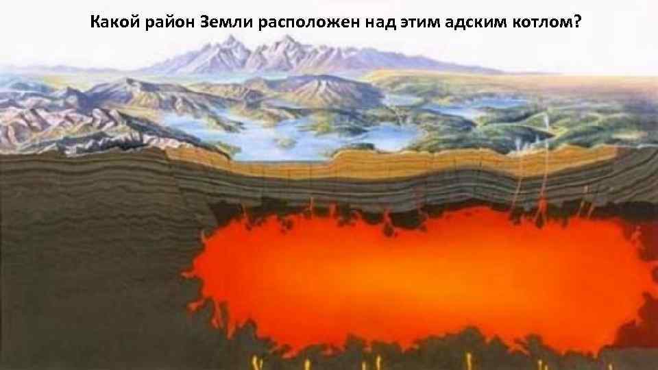 Какой район Земли расположен над этим адским котлом? 