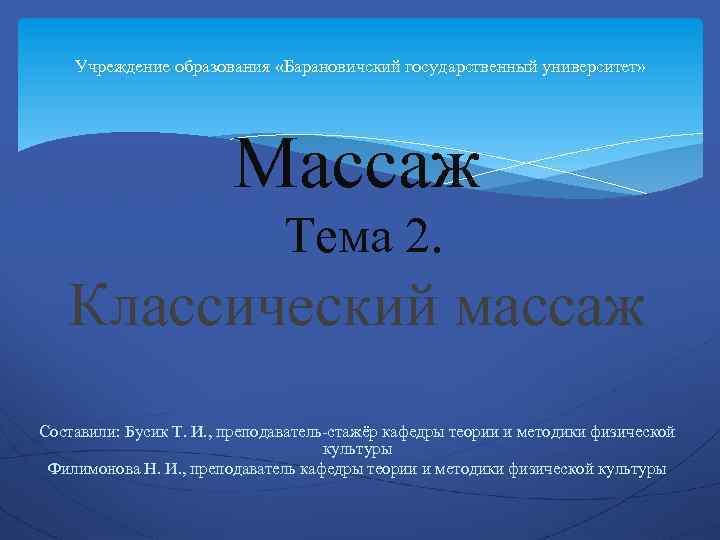 Учреждение образования «Барановичский государственный университет» Массаж Тема 2. Классический массаж Составили: Бусик Т. И.