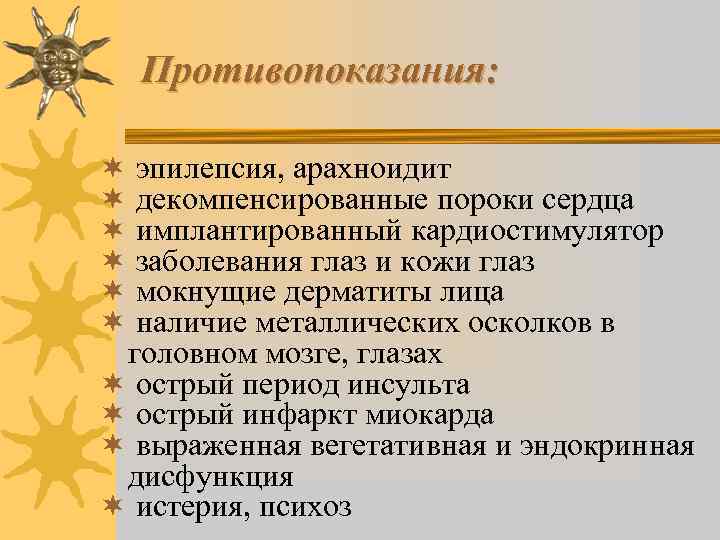 Противопоказания: ¬ эпилепсия, арахноидит ¬ декомпенсированные пороки сердца ¬ имплантированный кардиостимулятор ¬ заболевания глаз