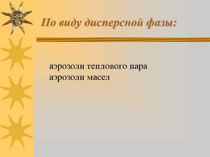 По виду дисперсной фазы: аэрозоли теплового пара аэрозоли масел 