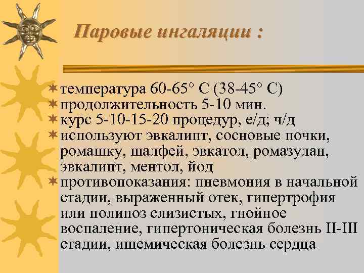 Паровые ингаляции : ¬ температура 60 -65° С (38 -45° С) ¬ продолжительность 5