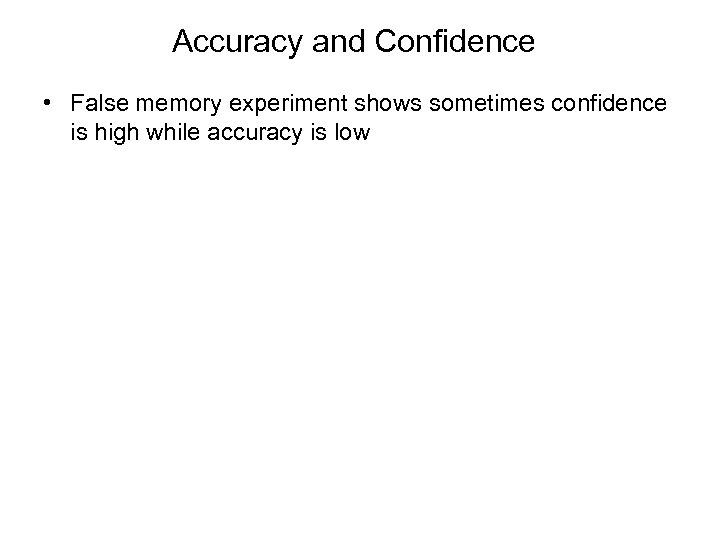 Accuracy and Confidence • False memory experiment shows sometimes confidence is high while accuracy