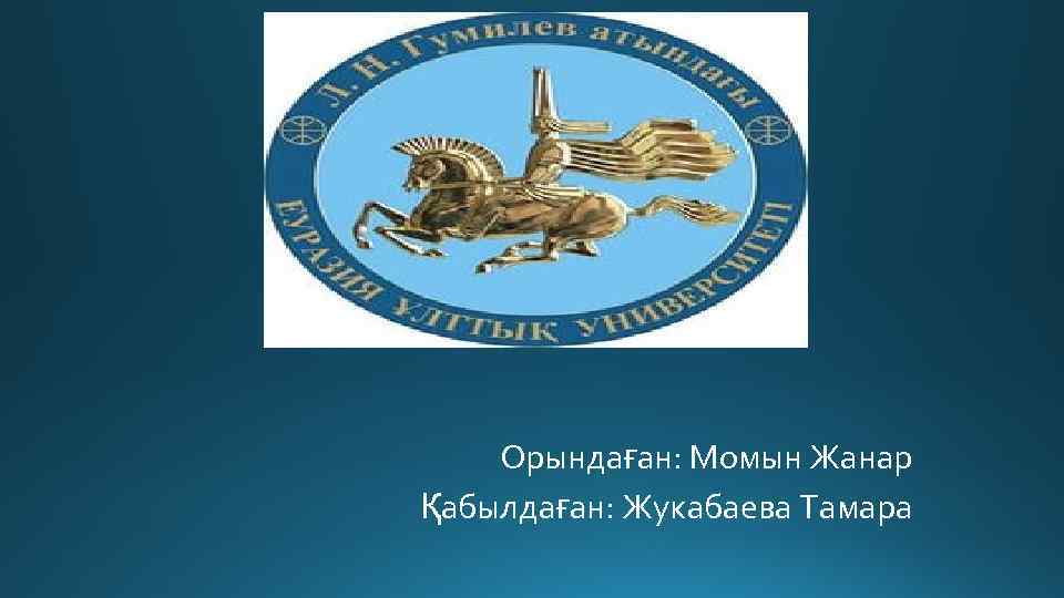 Орындаған: Момын Жанар Қабылдаған: Жукабаева Тамара 