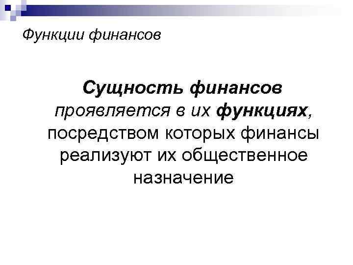 Функции финансов Сущность финансов проявляется в их функциях, посредством которых финансы реализуют их общественное