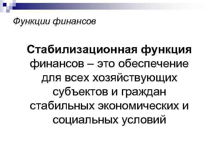 Функции финансов Стабилизационная функция финансов – это обеспечение для всех хозяйствующих субъектов и граждан