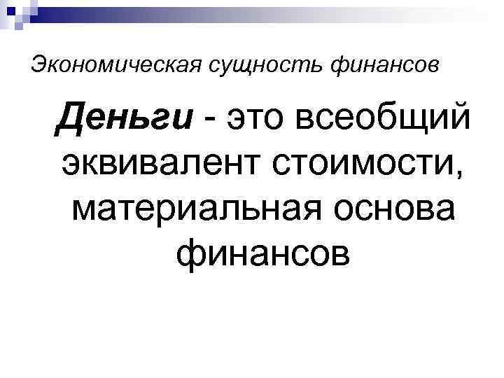 Экономическая сущность финансов Деньги - это всеобщий эквивалент стоимости, материальная основа финансов 