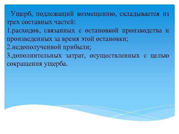 Ущерб, подлежащий возмещению, складывается из трех составных частей: 1. расходов, связанных с остановкой производства