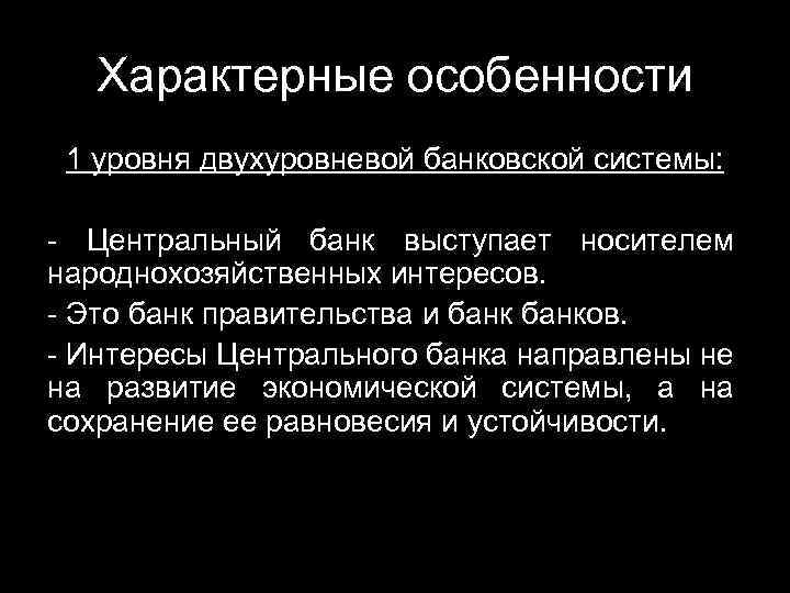 Характерные особенности 1 уровня двухуровневой банковской системы: - Центральный банк выступает носителем народнохозяйственных интересов.