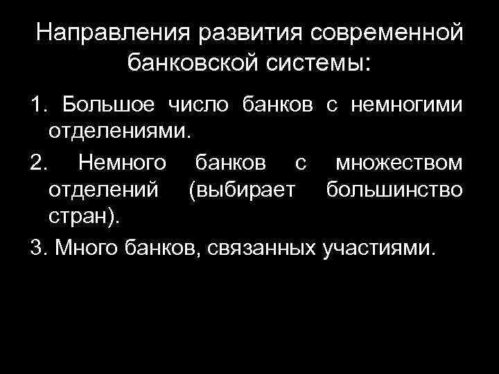 Направления развития современной банковской системы: 1. Большое число банков с немногими отделениями. 2. Немного