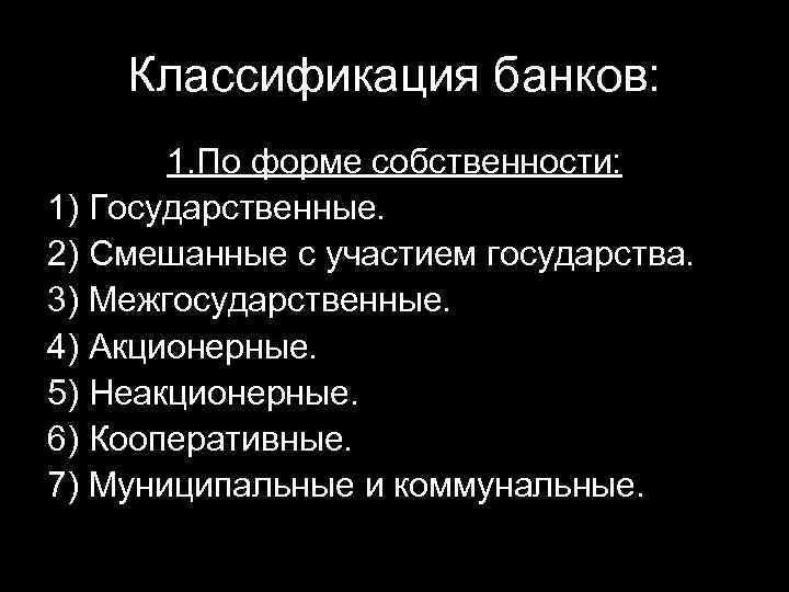 Классификация банков: 1. По форме собственности: 1) Государственные. 2) Смешанные с участием государства. 3)