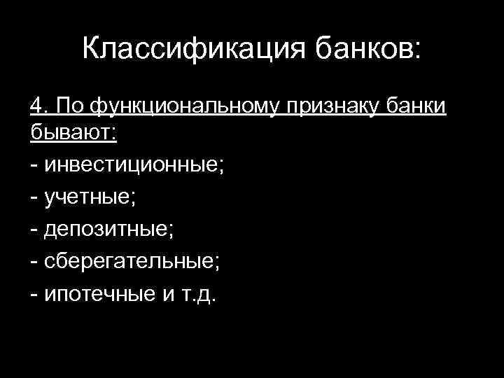 Классификация банков: 4. По функциональному признаку банки бывают: - инвестиционные; - учетные; - депозитные;